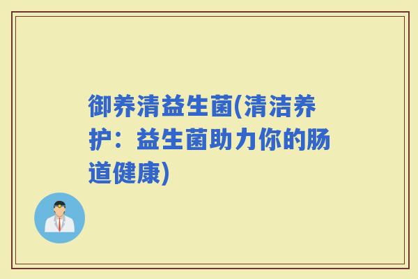 御养清益生菌(清洁养护：益生菌助力你的肠道健康)