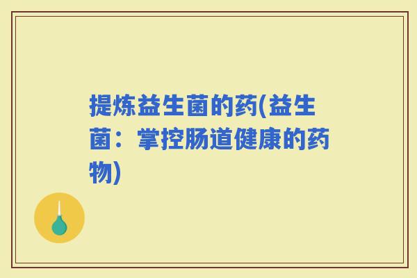 提炼益生菌的药(益生菌：掌控肠道健康的)