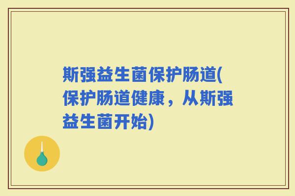 斯强益生菌保护肠道(保护肠道健康，从斯强益生菌开始)