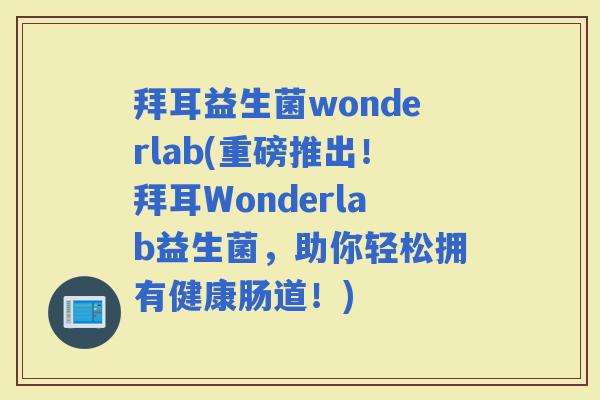 拜耳益生菌wonderlab(重磅推出！拜耳Wonderlab益生菌，助你轻松拥有健康肠道！)