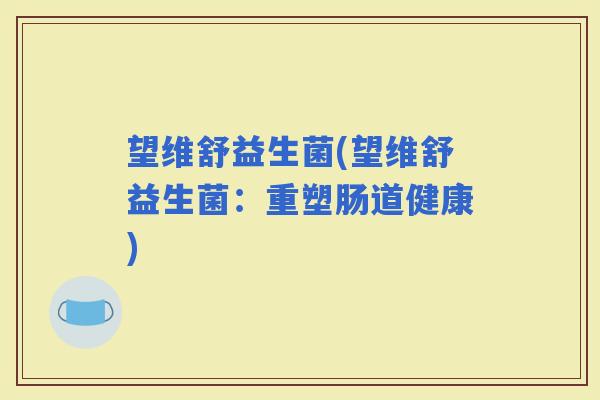 望维舒益生菌(望维舒益生菌：重塑肠道健康)