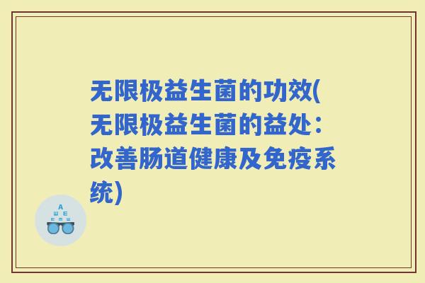 无限极益生菌的功效(无限极益生菌的益处：改善肠道健康及系统)