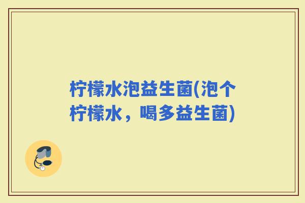 柠檬水泡益生菌(泡个柠檬水，喝多益生菌)