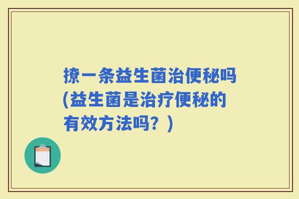 撩一条益生菌吗(益生菌是的有效方法吗？)