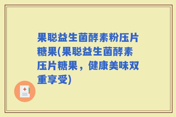 果聪益生菌酵素粉压片糖果(果聪益生菌酵素压片糖果，健康美味双重享受)