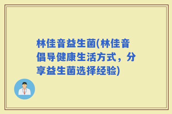 林佳音益生菌(林佳音倡导健康生活方式，分享益生菌选择经验)