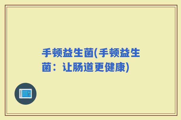 手顿益生菌(手顿益生菌：让肠道更健康)