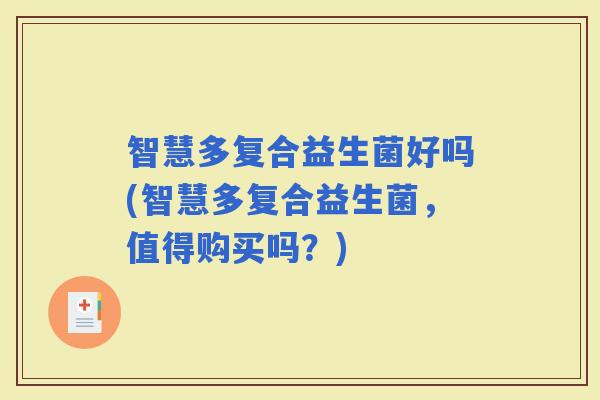 智慧多复合益生菌好吗(智慧多复合益生菌，值得购买吗？)