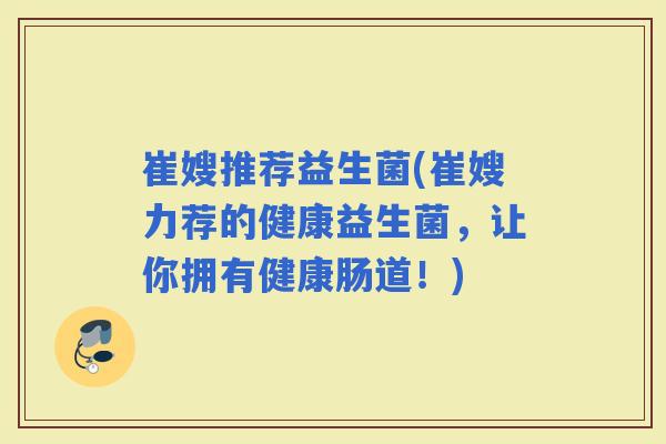 崔嫂推荐益生菌(崔嫂力荐的健康益生菌，让你拥有健康肠道！)