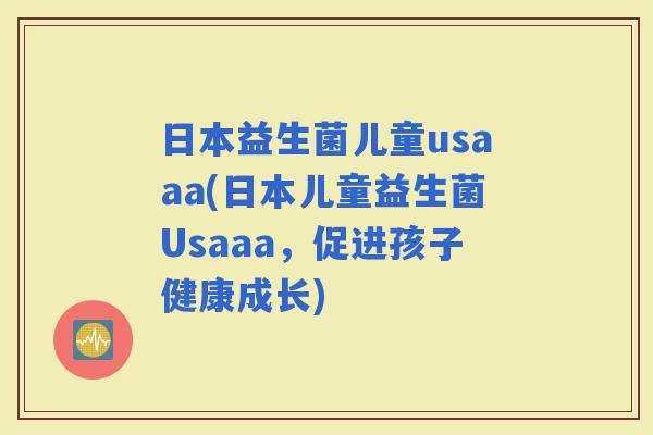 日本益生菌儿童usaaa(日本儿童益生菌Usaaa，促进孩子健康成长)