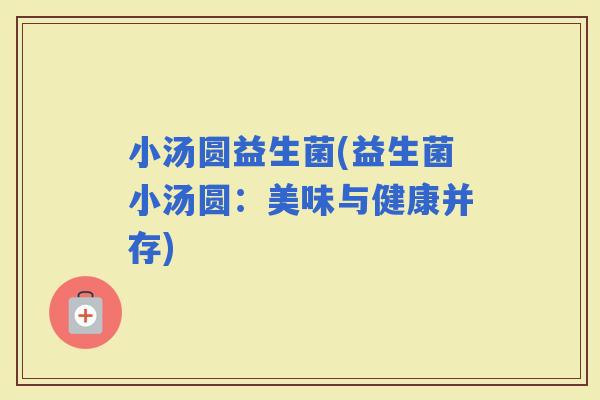 小汤圆益生菌(益生菌小汤圆：美味与健康并存)