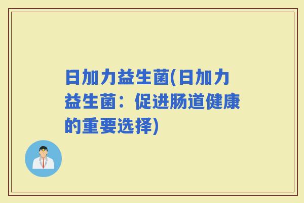 日加力益生菌(日加力益生菌：促进肠道健康的重要选择)