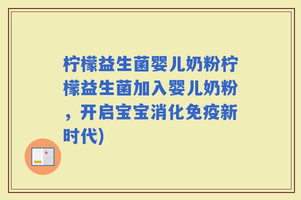 柠檬益生菌婴儿奶粉柠檬益生菌加入婴儿奶粉，开启宝宝消化新时代)