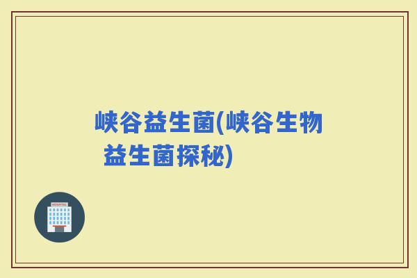 峡谷益生菌(峡谷生物 益生菌探秘)