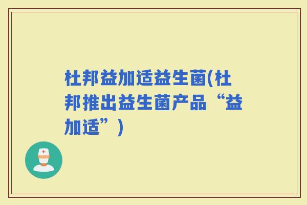 杜邦益加适益生菌(杜邦推出益生菌产品“益加适”)