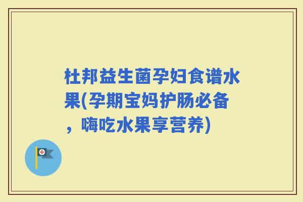 杜邦益生菌孕妇食谱水果(孕期宝妈护肠必备，嗨吃水果享营养)