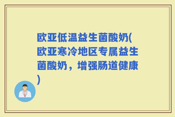 欧亚低温益生菌酸奶(欧亚寒冷地区专属益生菌酸奶，增强肠道健康)