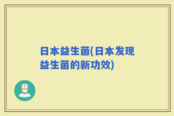 日本益生菌(日本发现益生菌的新功效)