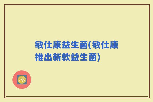 敏仕康益生菌(敏仕康推出新款益生菌)