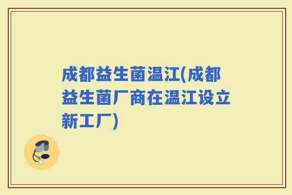 成都益生菌温江(成都益生菌厂商在温江设立新工厂)