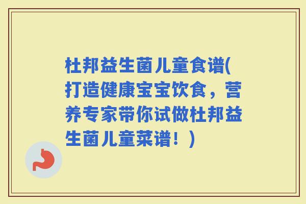 杜邦益生菌儿童食谱(打造健康宝宝饮食，营养专家带你试做杜邦益生菌儿童菜谱！)
