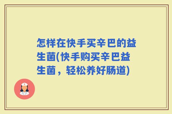 怎样在快手买辛巴的益生菌(快手购买辛巴益生菌，轻松养好肠道)