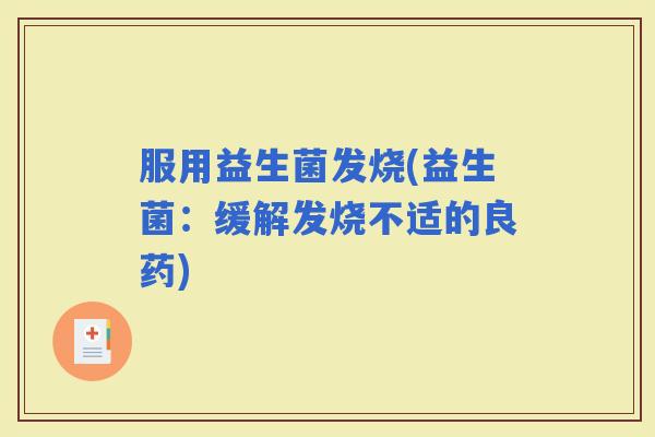 服用益生菌发烧(益生菌：缓解发烧不适的良药)