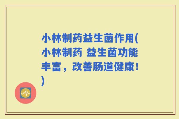 小林制药益生菌作用(小林制药 益生菌功能丰富，改善肠道健康！)