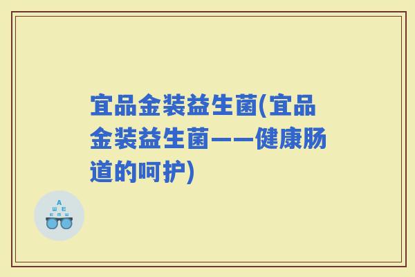 宜品金装益生菌(宜品金装益生菌——健康肠道的呵护)