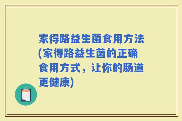 家得路益生菌食用方法(家得路益生菌的正确食用方式，让你的肠道更健康)