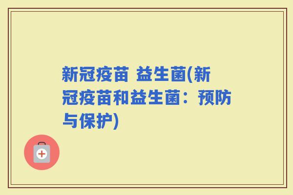 新冠疫苗 益生菌(新冠疫苗和益生菌：与保护)