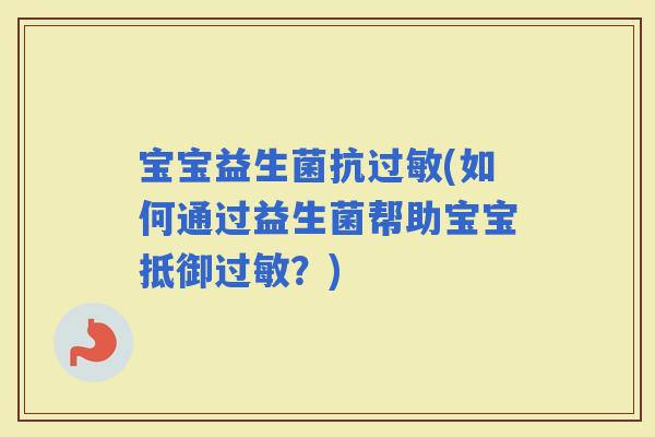 宝宝益生菌抗(如何通过益生菌帮助宝宝抵御？)
