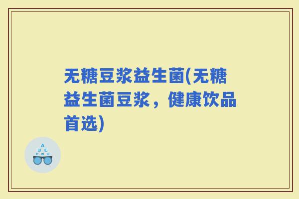 无糖豆浆益生菌(无糖益生菌豆浆，健康饮品首选)