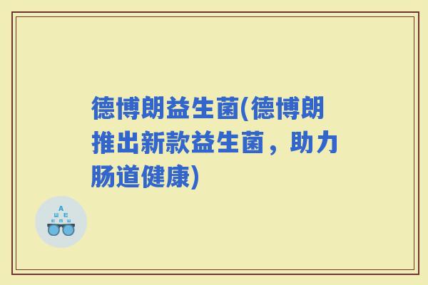 德博朗益生菌(德博朗推出新款益生菌，助力肠道健康)