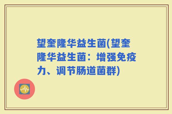 望奎隆华益生菌(望奎隆华益生菌：增强力、调节肠道菌群)