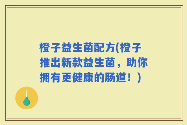 橙子益生菌配方(橙子推出新款益生菌，助你拥有更健康的肠道！)