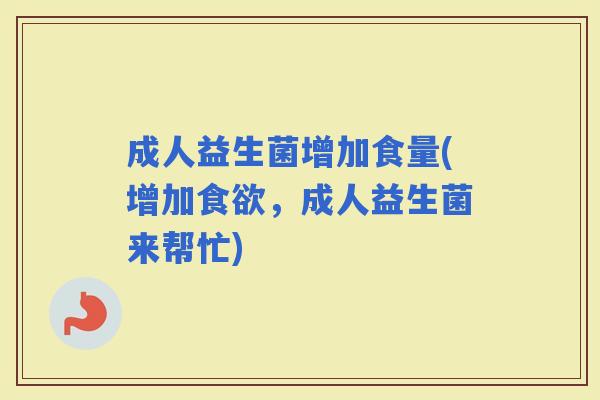 成人益生菌增加食量(增加，成人益生菌来帮忙)