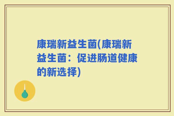 康瑞新益生菌(康瑞新益生菌：促进肠道健康的新选择)