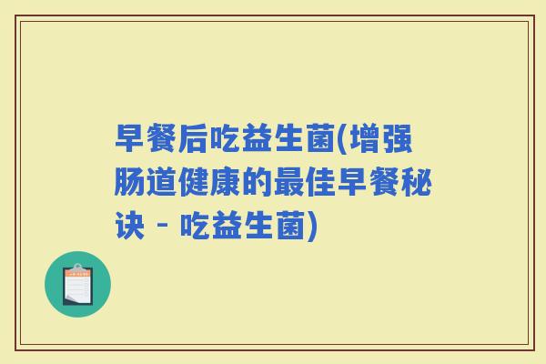 早餐后吃益生菌(增强肠道健康的佳早餐秘诀 - 吃益生菌)