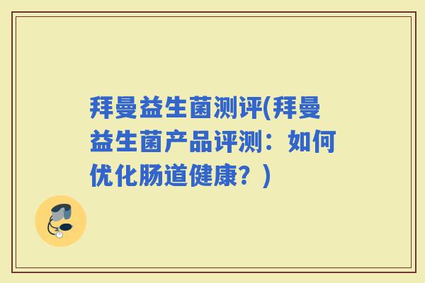 拜曼益生菌测评(拜曼益生菌产品评测：如何优化肠道健康？)