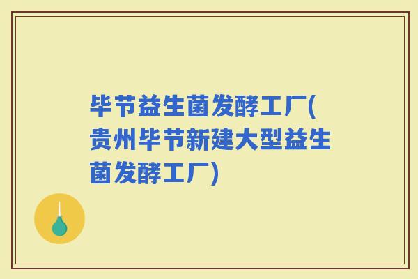 毕节益生菌发酵工厂(贵州毕节新建大型益生菌发酵工厂)