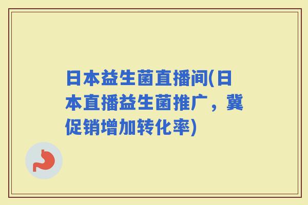 日本益生菌直播间(日本直播益生菌推广，冀促销增加转化率)
