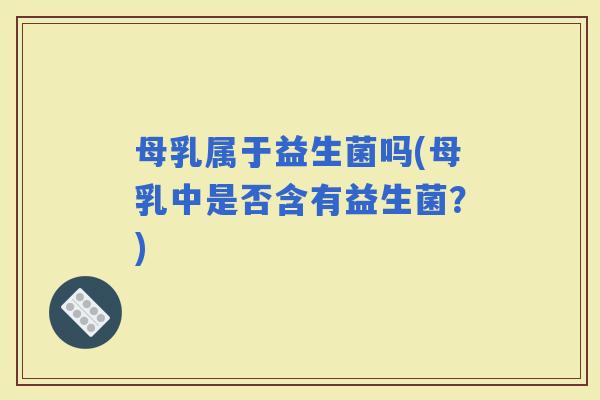 母乳属于益生菌吗(母乳中是否含有益生菌？)
