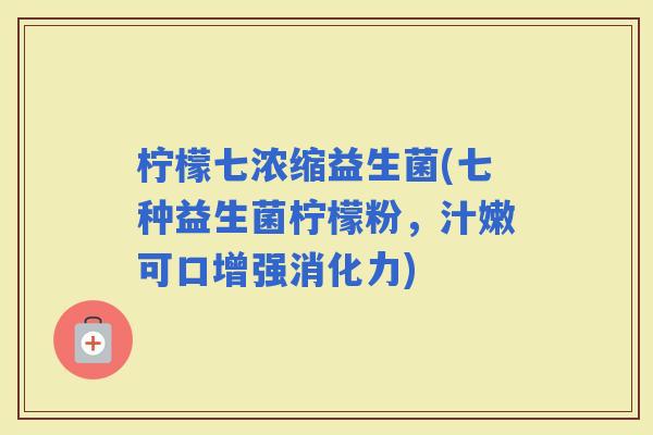 柠檬七浓缩益生菌(七种益生菌柠檬粉，汁嫩可口增强消化力)