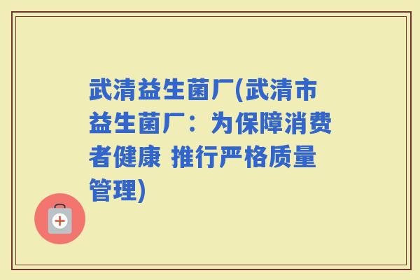 武清益生菌厂(武清市益生菌厂：为保障消费者健康 推行严格质量管理)
