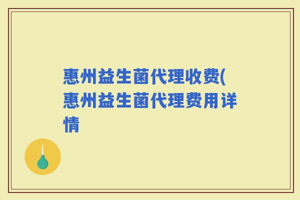 惠州益生菌代理收费(惠州益生菌代理费用详情