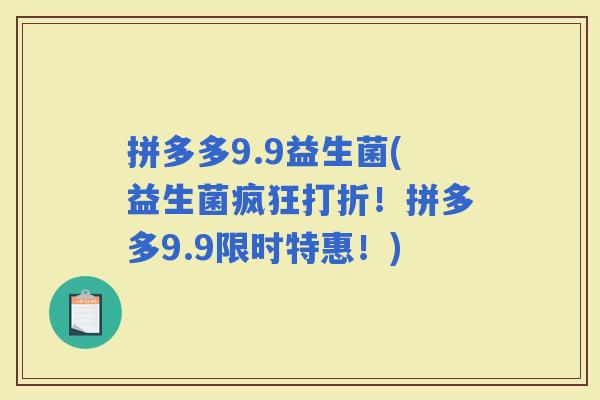 拼多多9.9益生菌(益生菌疯狂打折！拼多多9.9限时特惠！)