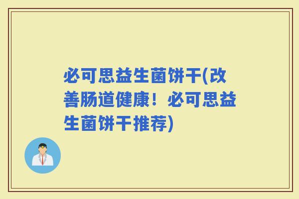 必可思益生菌饼干(改善肠道健康！必可思益生菌饼干推荐)