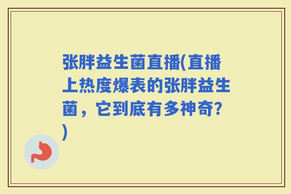 张胖益生菌直播(直播上热度爆表的张胖益生菌，它到底有多神奇？)