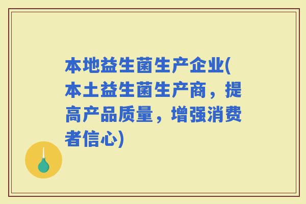 本地益生菌生产企业(本土益生菌生产商，提高产品质量，增强消费者信心)